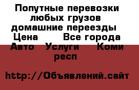 Попутные перевозки любых грузов, домашние переезды › Цена ­ 7 - Все города Авто » Услуги   . Коми респ.